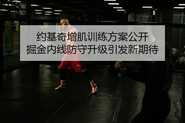 约基奇增肌训练方案公开 掘金内线防守升级引发新期待